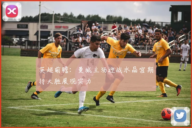 英超前瞻：曼城主场迎战水晶宫期待大胜展现实力