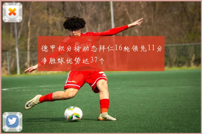 德甲积分榜动态拜仁16轮领先11分净胜球优势达37个