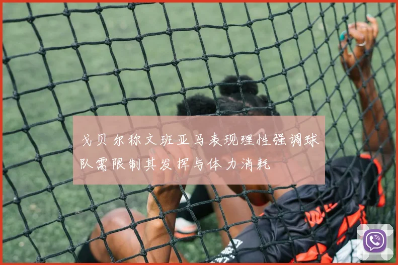 戈贝尔称文班亚马表现理性强调球队需限制其发挥与体力消耗